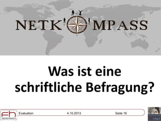 Evaluation 4.10.2013 Seite 16
Was ist eine
schriftliche Befragung?
 