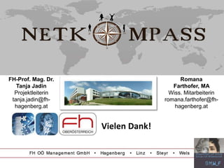 FH-Prof. Mag. Dr.
Tanja Jadin
Projektleiterin
tanja.jadin@fh-
hagenberg.at
Romana
Farthofer, MA
Wiss. Mitarbeiterin
romana.farthofer@fh-
hagenberg.at
Vielen Dank!
 