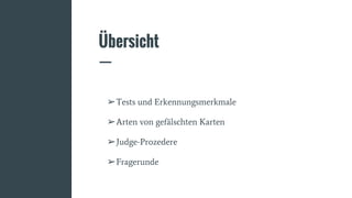 Übersicht
➢Tests und Erkennungsmerkmale
➢Arten von gefälschten Karten
➢Judge-Prozedere
➢Fragerunde
 