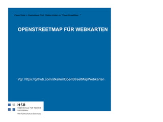 Vgl. https://github.com/sfkeller/OpenStreetMapWebkarten
22
Open Data > Gastreferat Prof. Stefan Keller zu "OpenStreetMap..."
OPENSTREETMAP FÜR WEBKARTEN
 