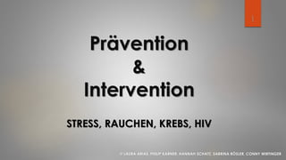 Prävention
&
Intervention
STRESS, RAUCHEN, KREBS, HIV
© LAURA ARIAS, PHILIP KARNER, HANNAH SCHATZ, SABRINA RÖSLER, CONNY WIRTINGER
1
 
