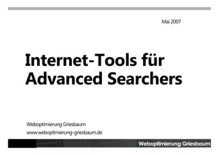 Mai 2007




    Internet-Tools
    Internet Tools für
    Advanced Searchers

    Weboptimierung Griesbaum
    www.weboptimierung-griesbaum.de

1                  © Joachim Griesbaum · Internet-Tools für Advanced Searchers · 1
 