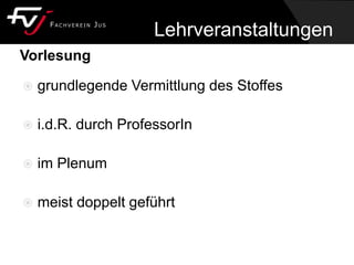 Vorlesung
 grundlegende Vermittlung des Stoffes
 i.d.R. durch ProfessorIn
 im Plenum
 meist doppelt geführt
Lehrveranstaltungen
 