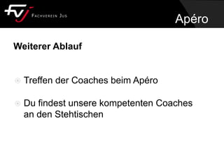 Weiterer Ablauf
 Treffen der Coaches beim Apéro
 Du findest unsere kompetenten Coaches
an den Stehtischen
Apéro
 