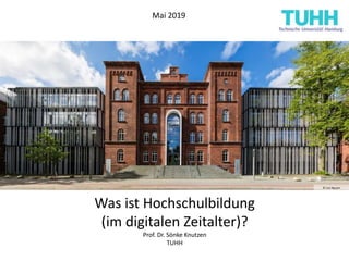 © Lina Nguyen
Was ist Hochschulbildung
(im digitalen Zeitalter)?
Prof. Dr. Sönke Knutzen
TUHH
Mai 2019
 