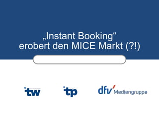 „Instant Booking“
erobert den MICE Markt (?!)
 