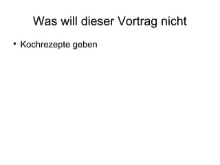 Was will dieser Vortrag nicht

Kochrezepte geben
 