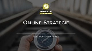 ONLINE STRATEGIE
SEE - DO - THINK - CARE
 