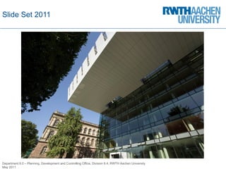 Slide  Set 2011 Department 6.0 – Planning, Development and Controlling Office, Division 6.4, RWTH Aachen University May 2011 