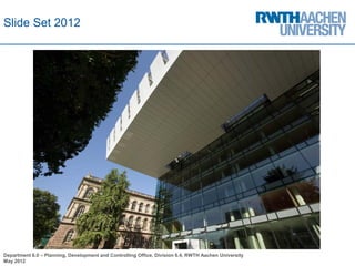 Slide Set 2012




Department 6.0 – Planning, Development and Controlling Office, Division 6.4, RWTH Aachen University
May 2012
 