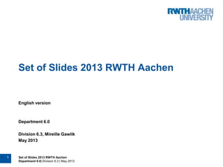 1 Set of Slides 2013 RWTH Aachen
Department 6.0| Division 6.3 | May 2013
Set of Slides 2013 RWTH Aachen
English version
Department 6.0
Division 6.3, Mireille Gawlik
May 2013
 