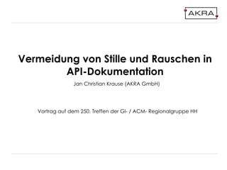 Vermeidung von Stille und Rauschen in
API-Dokumentation
Vortrag auf dem 250. Treffen der GI- / ACM- Regionalgruppe HH
Jan Christian Krause (AKRA GmbH)
 