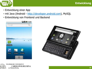 Entwicklung

• Entwicklung einer App
• mit Java (Android - http://developer.android.com), MySQL
• Entwicklung von Frontend und Backend




                                                                      10
 