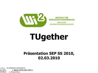 TUgether
Präsentation SEP SS 2010,
       02.03.2010
 