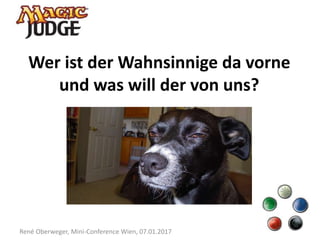 René Oberweger, Mini-Conference Wien, 07.01.2017
Wer ist der Wahnsinnige da vorne
und was will der von uns?
 