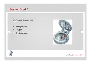 Besten	
  Dank!	
  

   	
  
   Ich	
  freue	
  mich	
  auf	
  Ihre	
  
   	
  	
  
   •  Anregungen	
  
   •  Fragen	
  
   •  Ergänzungen	
  	
  
   •  ...	
  




                                             Kathrin Futter | 10. Dezember 2012
 