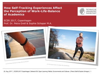 25. Aug. 2017 | ECER 2017 Copenhagen | Network 06. Open Learning: Media, Environments and Cultures | Petra Grell & Sophie Schaper | 1
ECER 2017, Copenhagen
Prof. Dr. Petra Grell & Sophie Schaper M.A.
How Self-Tracking Experiences Affect
the Perception of Work-Life-Balance
of Academics
CC BY-Daniel Bichler2.0) https://flic.kr/p/Dc2VLf
CC BY-home thods 2.0) https://flic.kr/p/RyVjuq
 