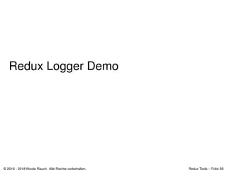Redux Logger Demo
© 2016 - 2018 Nicole Rauch. Alle Rechte vorbehalten. Redux Tools – Folie 59
 