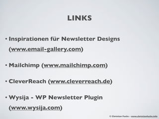 LINKS

• Inspirationen   für Newsletter Designs
 (www.email-gallery.com)

• Mailchimp   (www.mailchimp.com)

• CleverReach   (www.cleverreach.de)

• Wysija   - WP Newsletter Plugin
 (www.wysija.com)
                                    © Christian Fuchs - www.christianfuchs.info
 