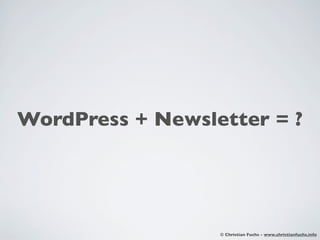 WordPress + Newsletter = ?




                  © Christian Fuchs - www.christianfuchs.info
 