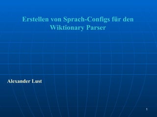 Erstellen von Sprach-Configs für den
                Wiktionary Parser




Alexander Lust




                                             1
 