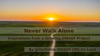 Inspirations from a Growing OWASP Project
Never Walk Alone
By @ChrFolini, OWASP CRS Co-Lead
 