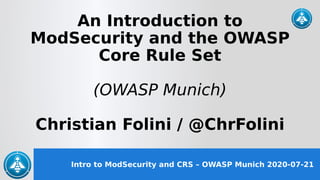 Intro to ModSecurity and CRS – OWASP Munich 2020-07-21
An Introduction to
ModSecurity and the OWASP
Core Rule Set
(OWASP Munich)
Christian Folini / @ChrFolini
 