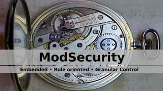 ModSecurity
Embedded • Rule oriented • Granular Control
 