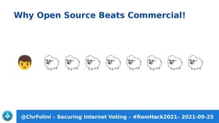 @ChrFolini – Securing Internet Voting – #RomHack2021– 2021-09-25
Why Open Source Beats Commercial!
 