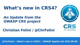 @ChrFolini – What’s new in CRS4? – OWASP AppSec EU 2022-06-09
Christian Folini / @ChrFolini
What’s new in CRS4?
An Update from the
OWASP CRS project
 