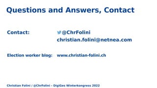 Christian Folini / @ChrFolini – DigiGes Winterkongress 2022
Questions and Answers, Contact
Contact: @ChrFolini
christian.folini@netnea.com
Election worker blog: www.christian-folini.ch
 