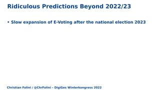 Christian Folini / @ChrFolini – DigiGes Winterkongress 2022
Ridiculous Predictions Beyond 2022/23
• Slow expansion of E-Voting after the national election 2023
 
