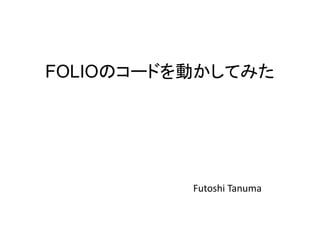 FOLIOのコードを動かしてみた
Futoshi Tanuma
 