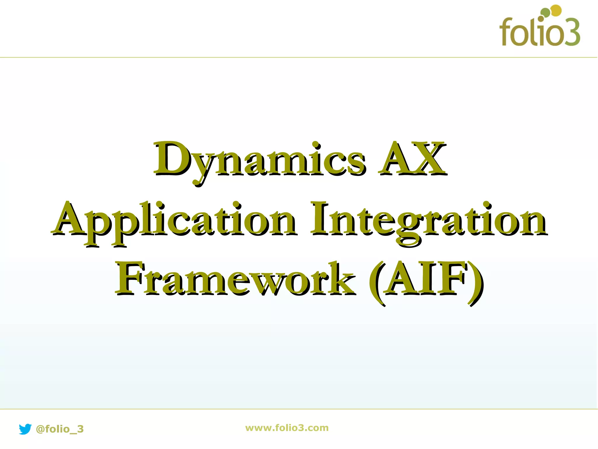 Dynamics AXDynamics AX
Application IntegrationApplication Integration
Framework (AIF)Framework (AIF)
www.folio3.com@folio_3
 