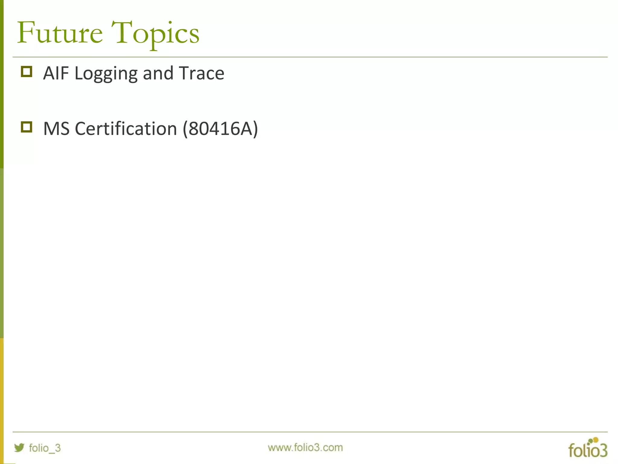 Future Topics
 AIF Logging and Trace
 MS Certification (80416A)
 