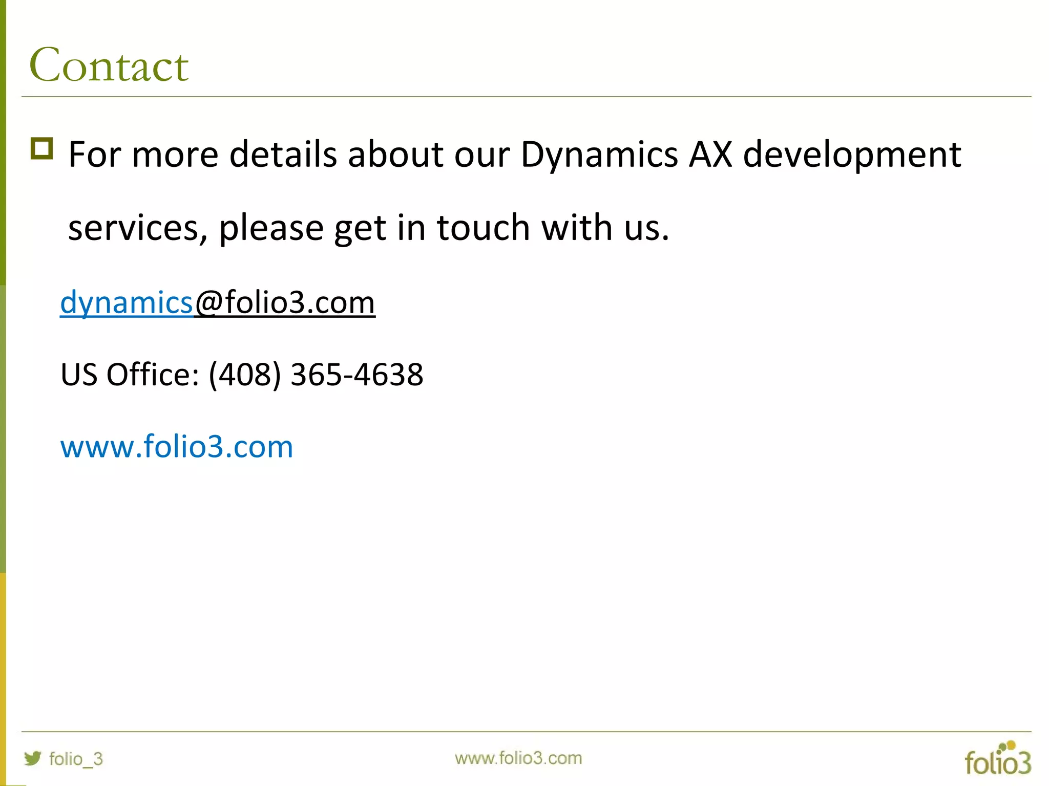 Contact
 For more details about our Dynamics AX development
services, please get in touch with us.
dynamics@folio3.com
US Office: (408) 365-4638
www.folio3.com
 