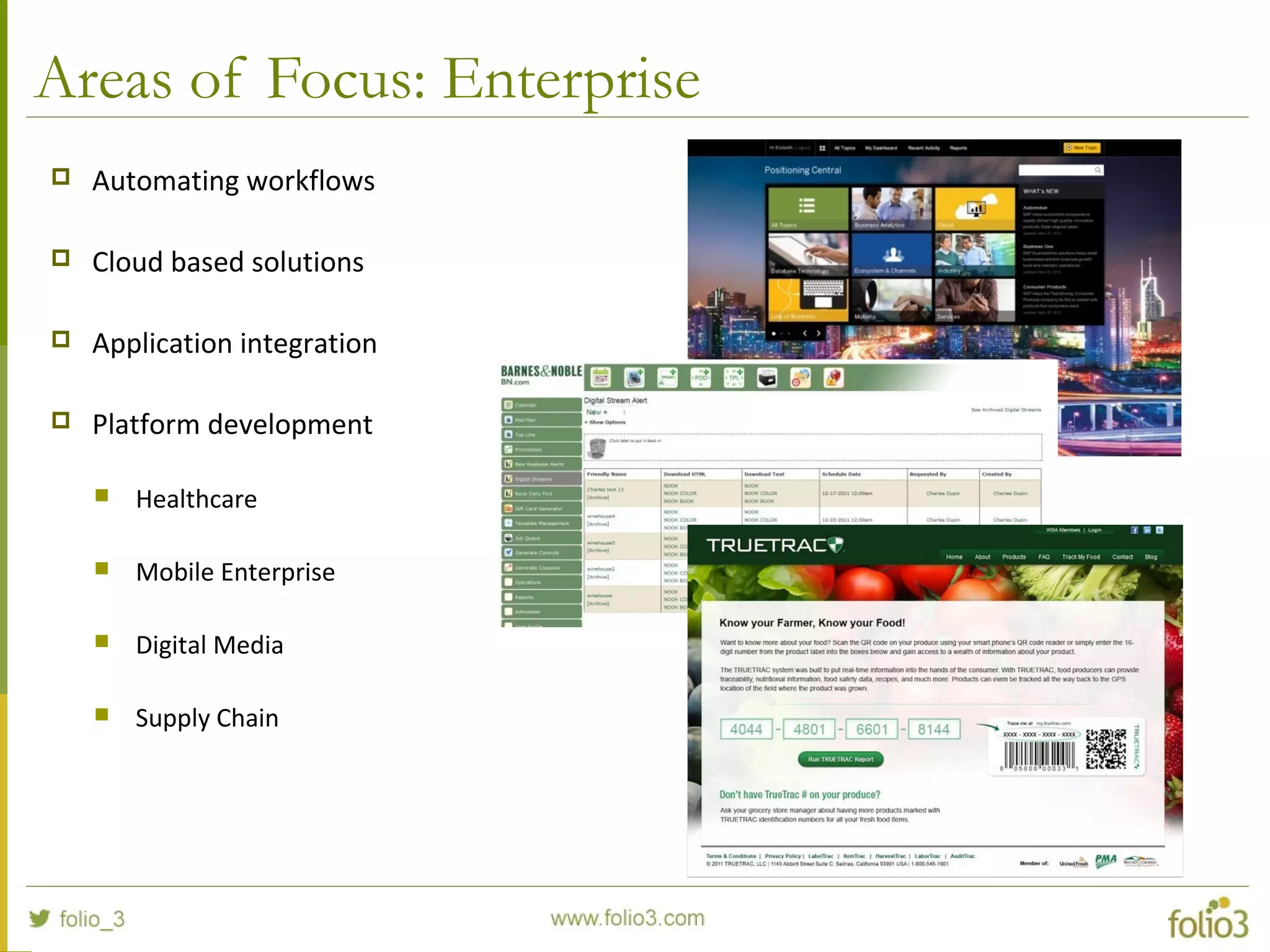 Areas of Focus: Enterprise
 Automating workflows
 Cloud based solutions
 Application integration
 Platform development
 Healthcare
 Mobile Enterprise
 Digital Media
 Supply Chain
 