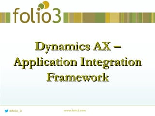 www.folio3.com@folio_3
Dynamics AX –Dynamics AX –
Application IntegrationApplication Integration
FrameworkFramework
 