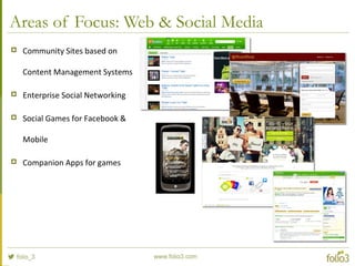 Areas of Focus: Web & Social Media
 Community Sites based on
Content Management Systems
 Enterprise Social Networking
 Social Games for Facebook &
Mobile
 Companion Apps for games
 