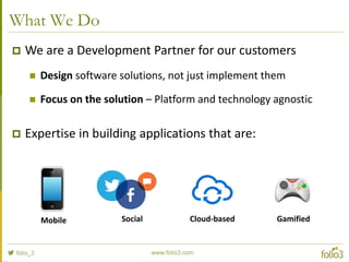 What We Do
 We are a Development Partner for our customers
 Design software solutions, not just implement them
 Focus o...