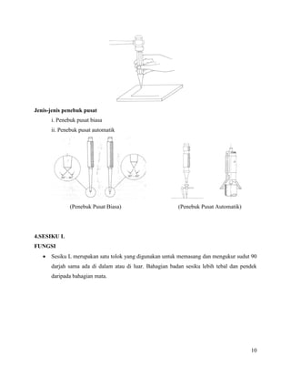 10
Jenis-jenis penebuk pusat
i. Penebuk pusat biasa
ii. Penebuk pusat automatik
(Penebuk Pusat Biasa) (Penebuk Pusat Automatik)
4.SESIKU L
FUNGSI
 Sesiku L merupakan satu tolok yang digunakan untuk memasang dan mengukur sudut 90
darjah sama ada di dalam atau di luar. Bahagian badan sesiku lebih tebal dan pendek
daripada bahagian mata.
 