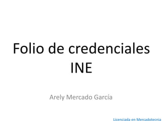 Folio de credenciales
INE
Arely Mercado García
Licenciada en Mercadotecnia
 