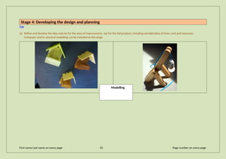 Stage 4: Developing the design and planning
Top
(a) Refine and develop the idea only be for the area of improvement, not for the full product, including consideration of time, cost and resources
Computer and/or physical modelling can be included at this stage
First name Last name on every page 22 Page number on every page
Modelling
 