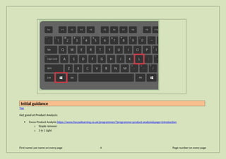 Initial guidance
Top
Get good at Product Analysis:
 Focus Product Analysis https://www.focuselearning.co.uk/programmes/?programme=product-analysis&page=introduction
o Staple remover
o 3 in 1 Light
First name Last name on every page 4 Page number on every page
 