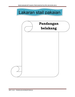 NOR HANANI BT SAAID (700310025674) PPG SN B JUN 2011 
Lakaran stail pakaian 
RBT 3120 – TEKNOLOGI RUMAHTANGGA 
Pandangan 
belakang 
 