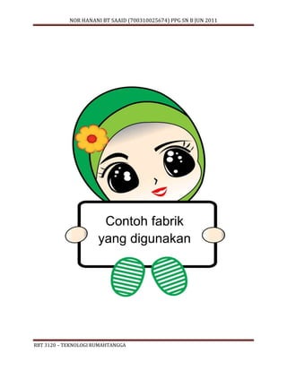 NOR HANANI BT SAAID (700310025674) PPG SN B JUN 2011 
Contoh fabrik 
yang digunakan 
RBT 3120 – TEKNOLOGI RUMAHTANGGA 
 
