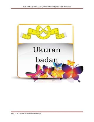 NOR HANANI BT SAAID (700310025674) PPG SN B JUN 2011 
Ukuran 
badan 
RBT 3120 – TEKNOLOGI RUMAHTANGGA 
 