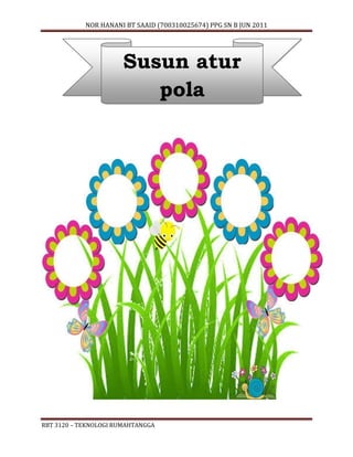 NOR HANANI BT SAAID (700310025674) PPG SN B JUN 2011 
Susun atur 
RBT 3120 – TEKNOLOGI RUMAHTANGGA 
pola 
 