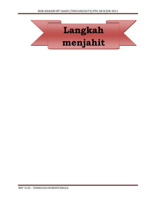 NOR HANANI BT SAAID (700310025674) PPG SN B JUN 2011 
Langkah 
menjahit 
RBT 3120 – TEKNOLOGI RUMAHTANGGA 
 