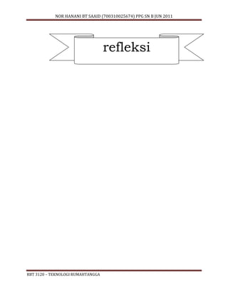 NOR HANANI BT SAAID (700310025674) PPG SN B JUN 2011 
RBT 3120 – TEKNOLOGI RUMAHTANGGA 
refleksi 
 